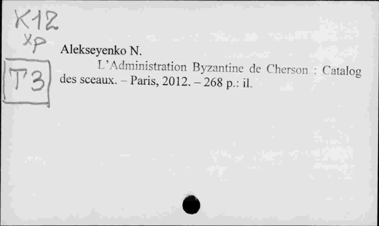 ﻿Alekseyenko N.
L’Administration Byzantine de Cherson : Catalog des sceaux. - Paris, 2012. - 268 p.: il.